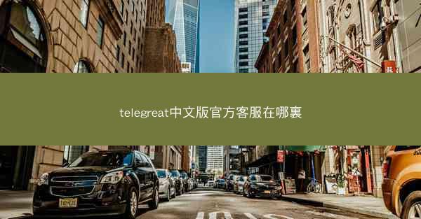 telegreat中文版官方客服在哪裏