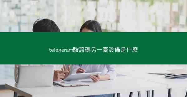 telegeram驗證碼另一臺設備是什麽