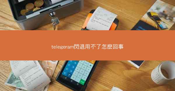 telegeram閃退用不了怎麽回事