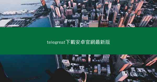 telegreat下載安卓官網最新版
