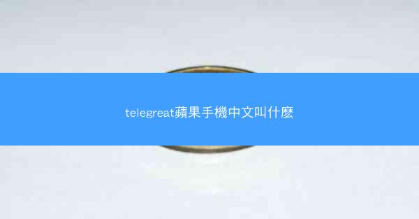 telegreat蘋果手機中文叫什麽