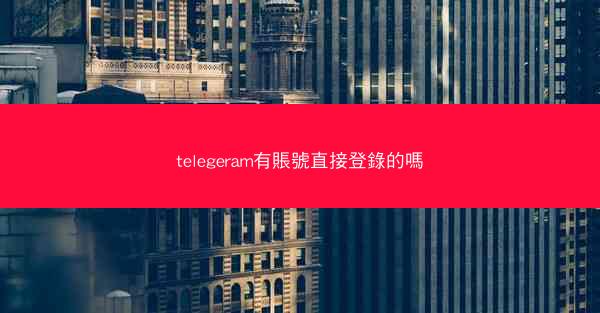 telegeram有賬號直接登錄的嗎