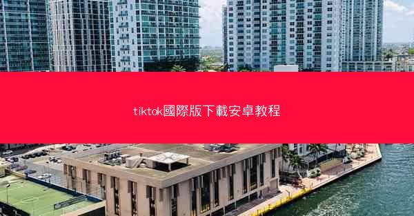 tiktok國際版下載安卓教程