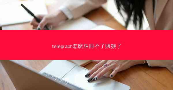 telegraph怎麽註冊不了賬號了