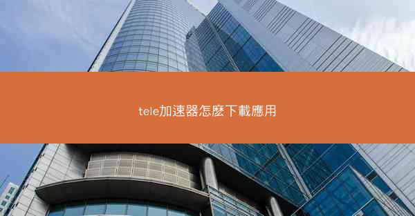 tele加速器怎麽下載應用