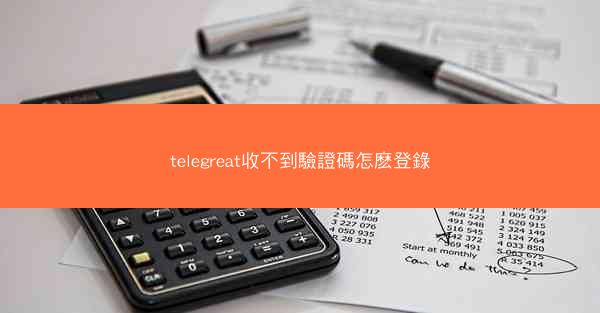 telegreat收不到驗證碼怎麽登錄