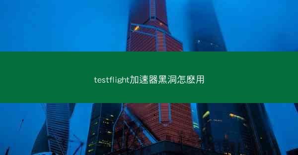 testflight加速器黑洞怎麽用