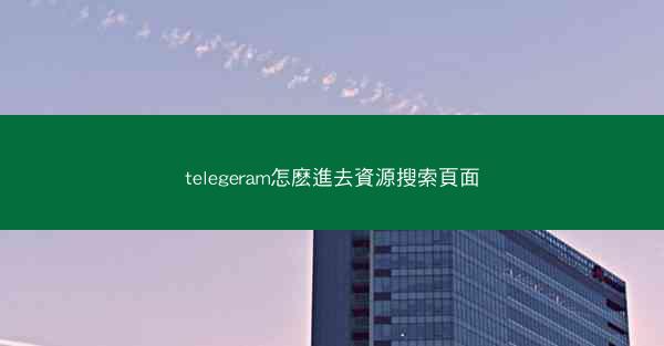 telegeram怎麽進去資源搜索頁面