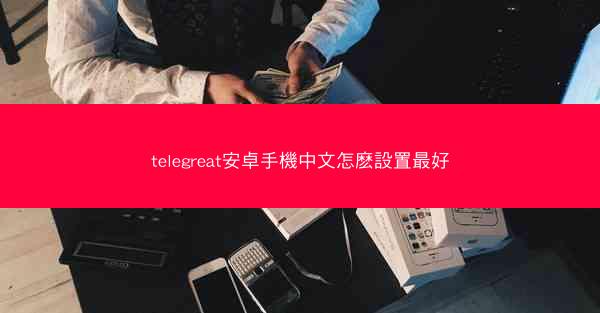 telegreat安卓手機中文怎麽設置最好