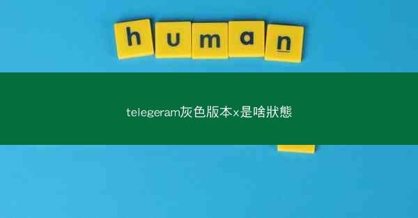 telegeram灰色版本x是啥狀態