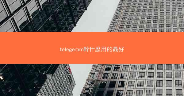 telegeram幹什麽用的最好