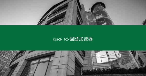 quick fox回國加速器