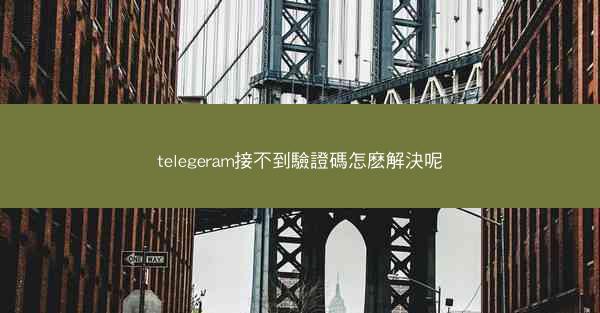 telegeram接不到驗證碼怎麽解決呢