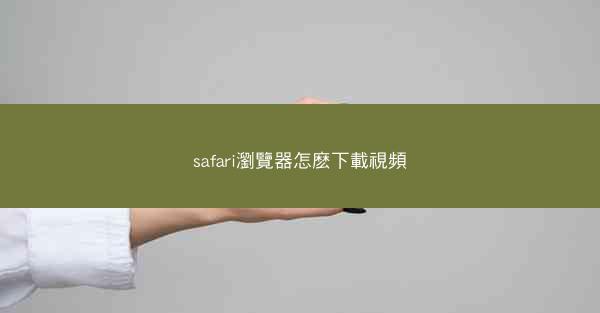 safari瀏覽器怎麽下載視頻