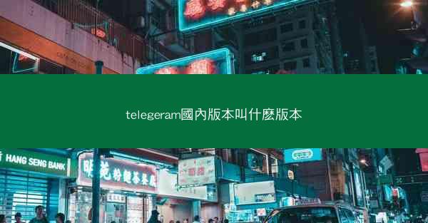 telegeram國內版本叫什麽版本