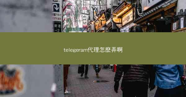 telegeram代理怎麽弄啊