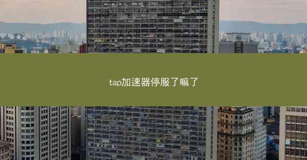 tap加速器停服了嘛了