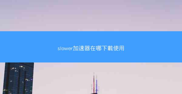 slower加速器在哪下載使用