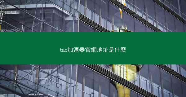tap加速器官網地址是什麽
