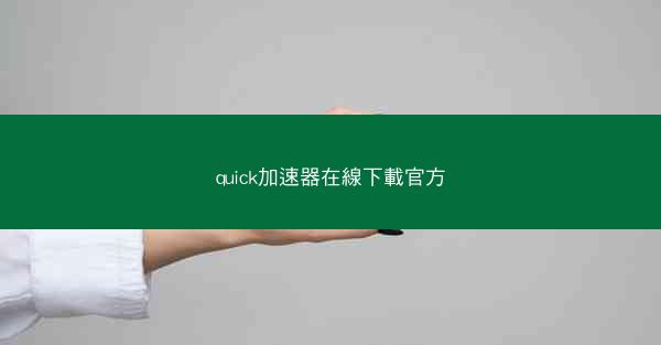 quick加速器在線下載官方