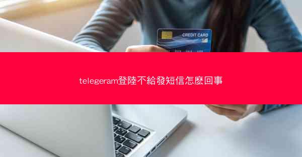 telegeram登陸不給發短信怎麽回事