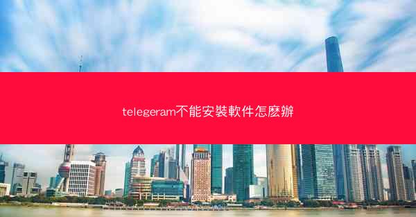 telegeram不能安裝軟件怎麽辦