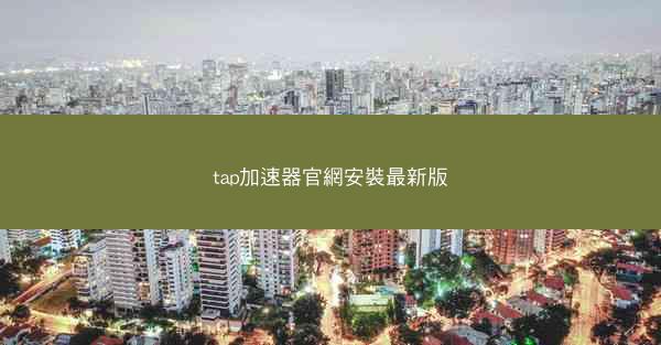 tap加速器官網安裝最新版