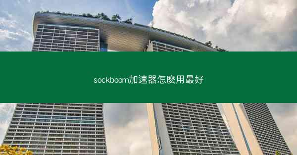 sockboom加速器怎麽用最好