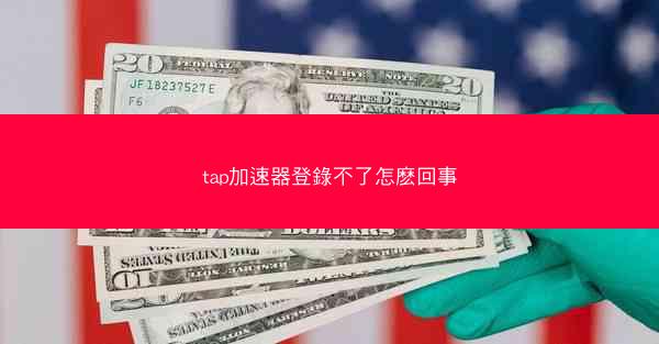 tap加速器登錄不了怎麽回事