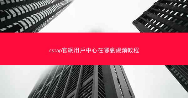 sstap官網用戶中心在哪裏視頻教程