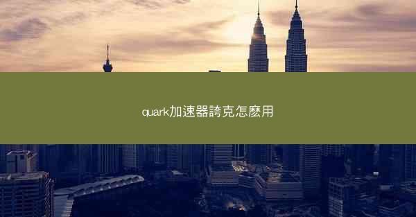 quark加速器誇克怎麽用