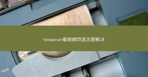 telegeram看視頻閃退怎麽解決