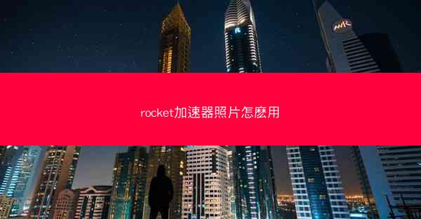 rocket加速器照片怎麽用