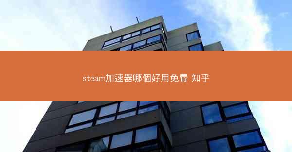 steam加速器哪個好用免費 知乎