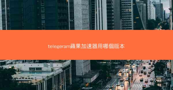 telegeram蘋果加速器用哪個版本