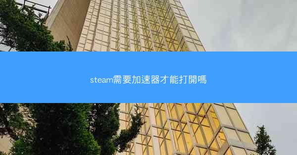 steam需要加速器才能打開嗎