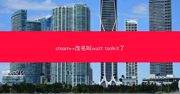 steam++改名叫watt toolkit了