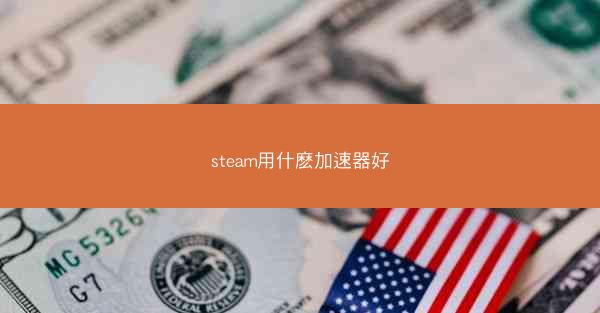 steam用什麽加速器好