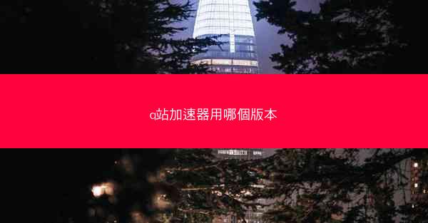 q站加速器用哪個版本