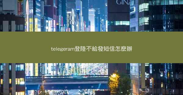 telegeram登陸不給發短信怎麽辦