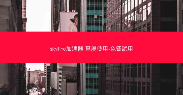 skyline加速器 專屬使用-免費試用