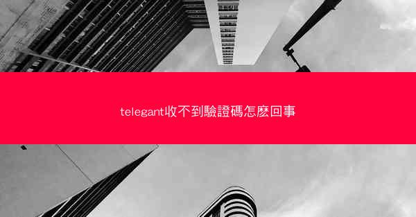 telegant收不到驗證碼怎麽回事
