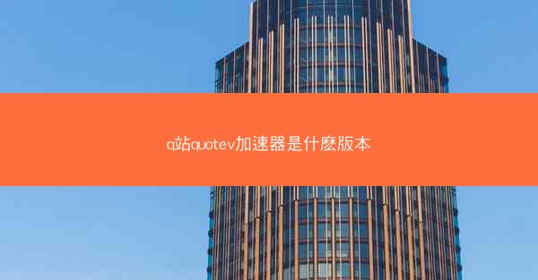 q站quotev加速器是什麽版本