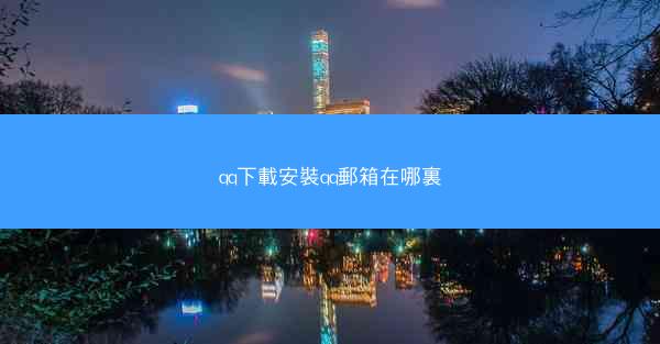 qq下載安裝qq郵箱在哪裏