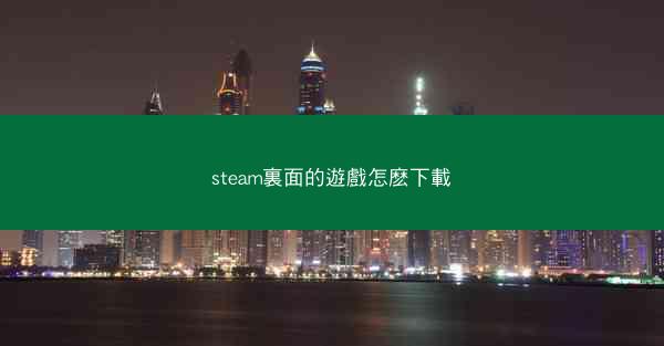 steam裏面的遊戲怎麽下載