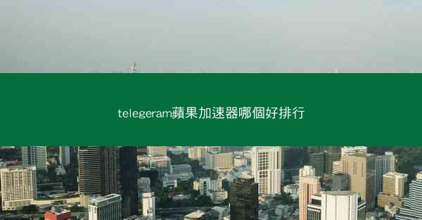 telegeram蘋果加速器哪個好排行