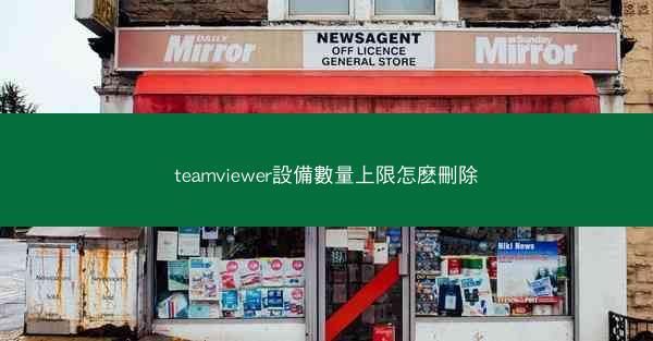 teamviewer設備數量上限怎麽刪除