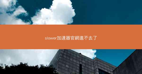 slower加速器官網進不去了