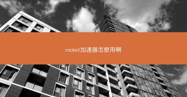 rocket加速器怎麽用啊