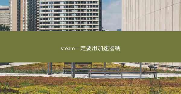 steam一定要用加速器嗎